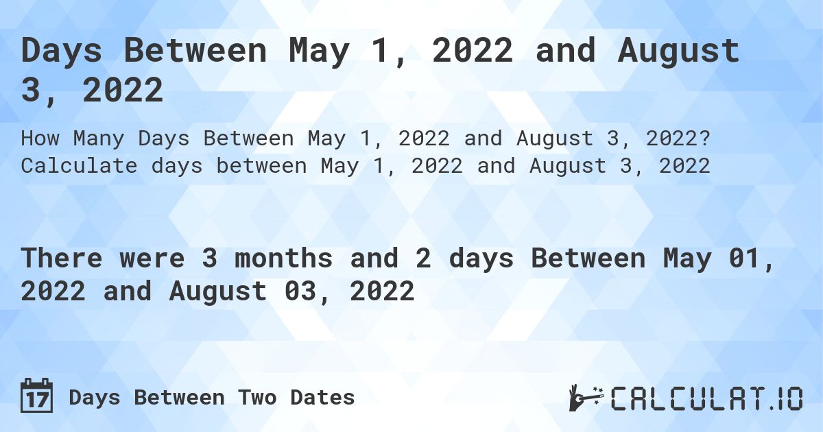Days Between May 1, 2022 and August 3, 2022. Calculate days between May 1, 2022 and August 3, 2022