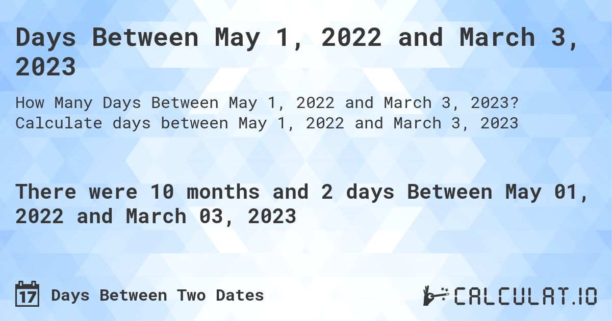 Days Between May 1, 2022 and March 3, 2023. Calculate days between May 1, 2022 and March 3, 2023