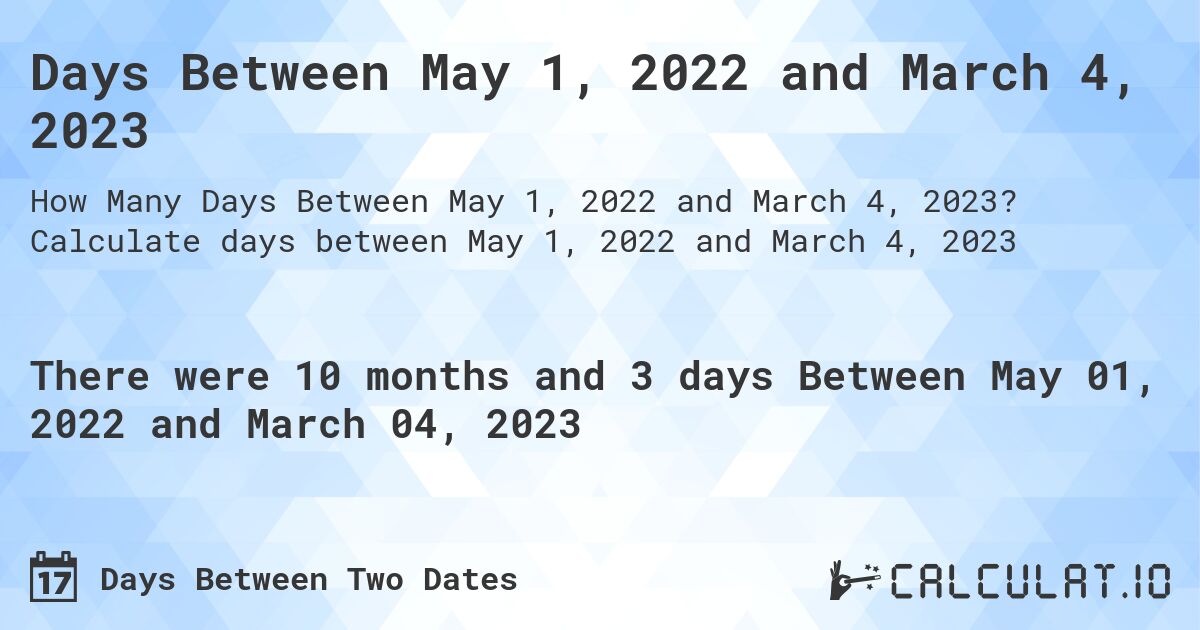 Days Between May 1, 2022 and March 4, 2023. Calculate days between May 1, 2022 and March 4, 2023