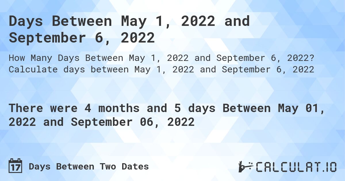 Days Between May 1, 2022 and September 6, 2022. Calculate days between May 1, 2022 and September 6, 2022