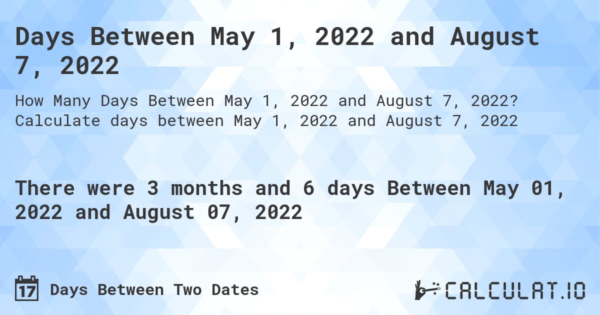 Days Between May 1, 2022 and August 7, 2022. Calculate days between May 1, 2022 and August 7, 2022