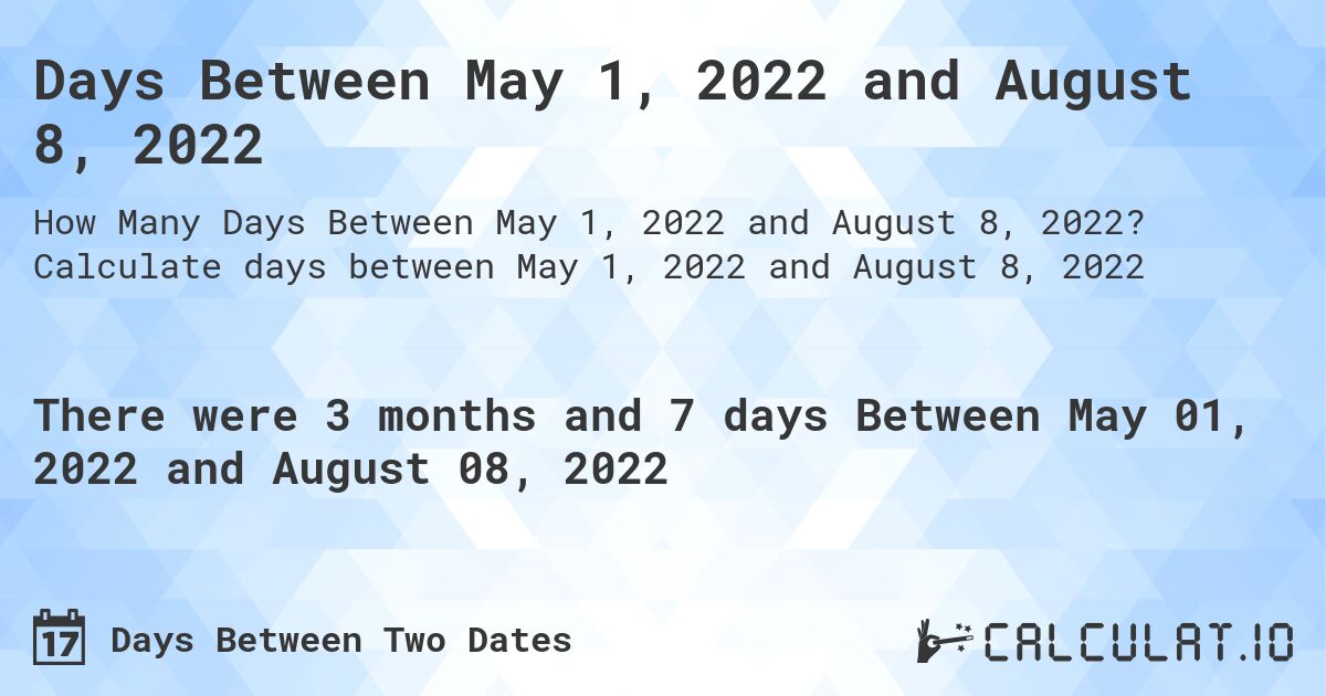 Days Between May 1, 2022 and August 8, 2022. Calculate days between May 1, 2022 and August 8, 2022