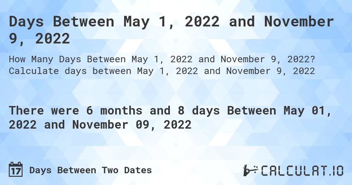 Days Between May 1, 2022 and November 9, 2022. Calculate days between May 1, 2022 and November 9, 2022