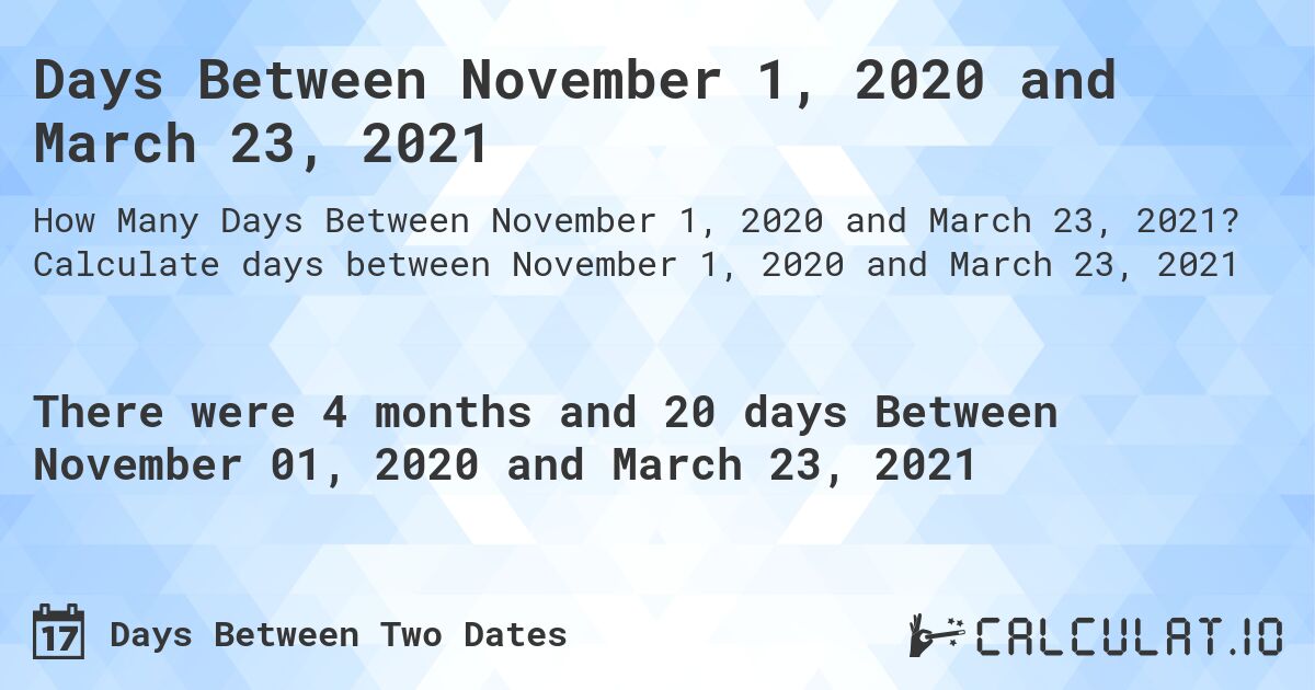 Days Between November 1, 2020 and March 23, 2021. Calculate days between November 1, 2020 and March 23, 2021