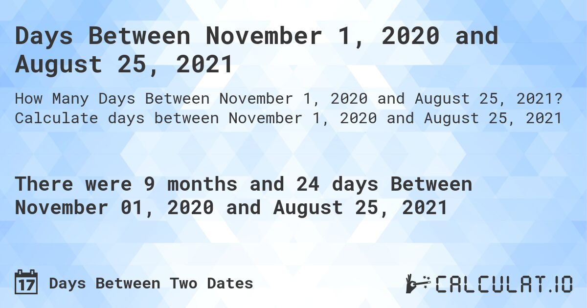 Days Between November 1, 2020 and August 25, 2021. Calculate days between November 1, 2020 and August 25, 2021
