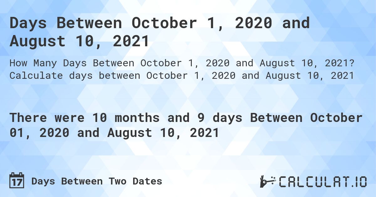 Days Between October 1, 2020 and August 10, 2021. Calculate days between October 1, 2020 and August 10, 2021