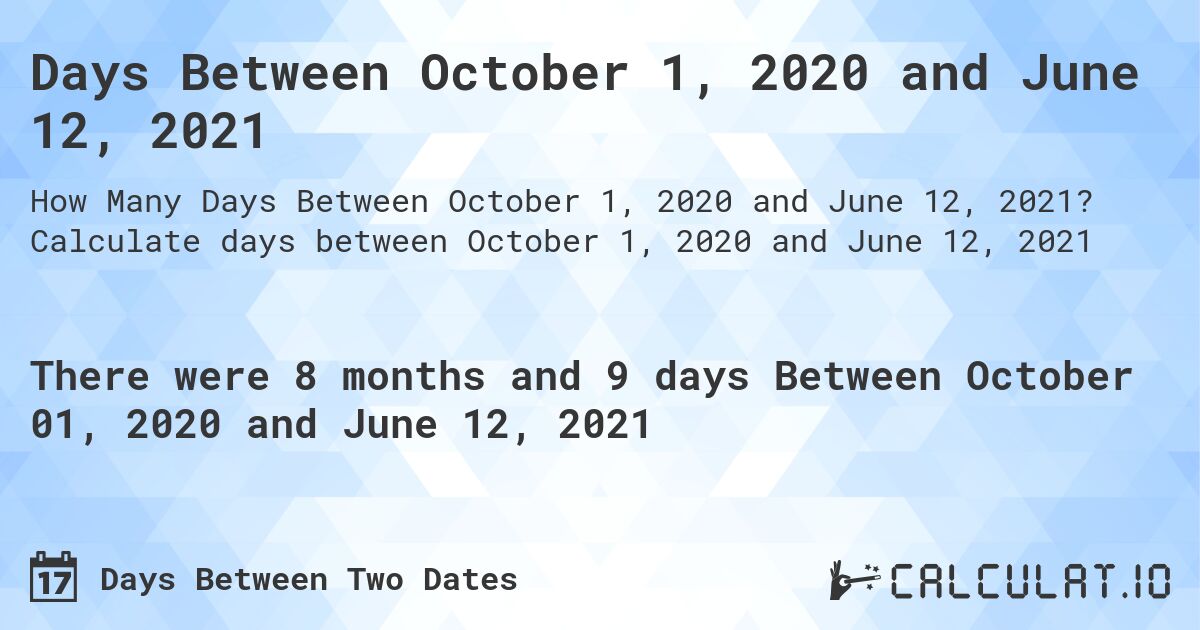 Days Between October 1, 2020 and June 12, 2021. Calculate days between October 1, 2020 and June 12, 2021