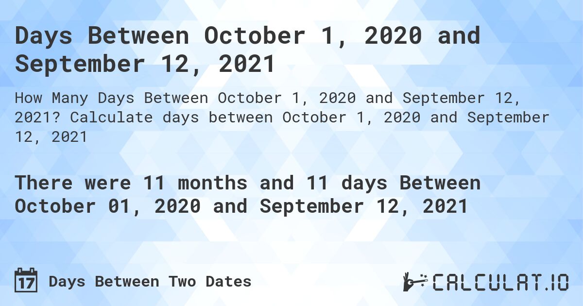 Days Between October 1, 2020 and September 12, 2021. Calculate days between October 1, 2020 and September 12, 2021
