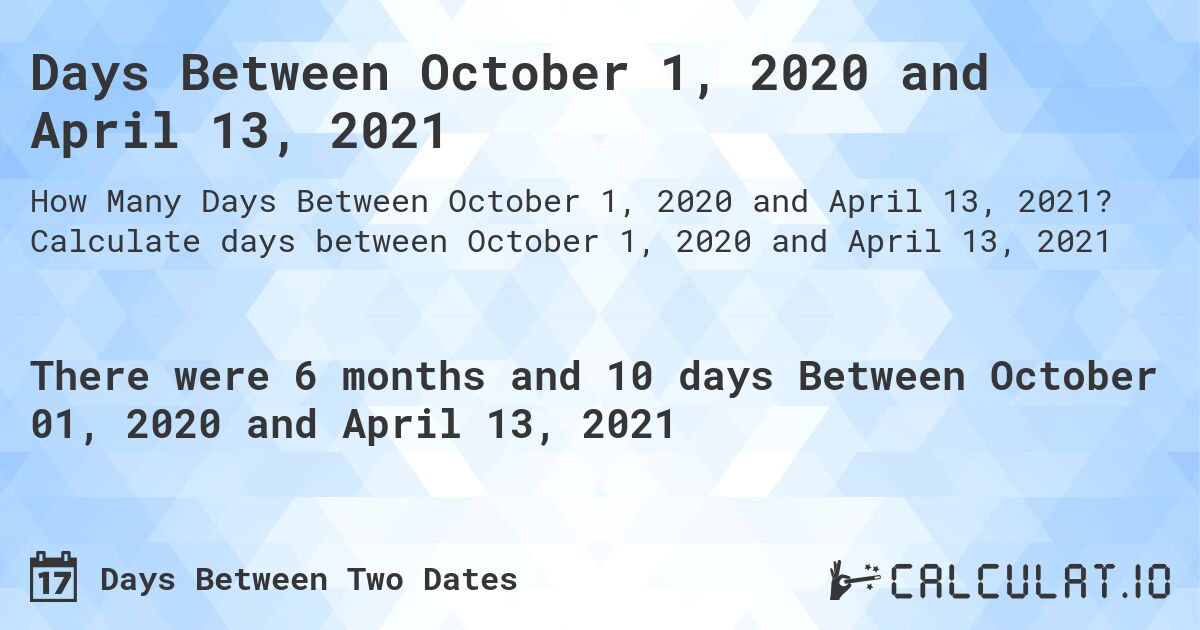 Days Between October 1, 2020 and April 13, 2021. Calculate days between October 1, 2020 and April 13, 2021