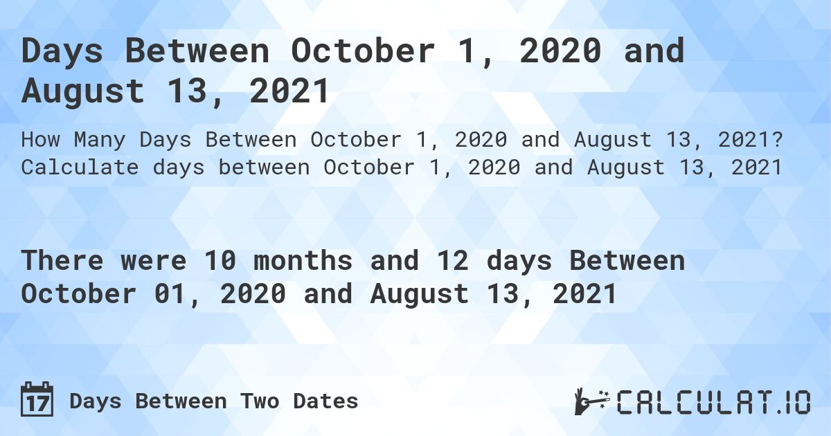 Days Between October 1, 2020 and August 13, 2021. Calculate days between October 1, 2020 and August 13, 2021