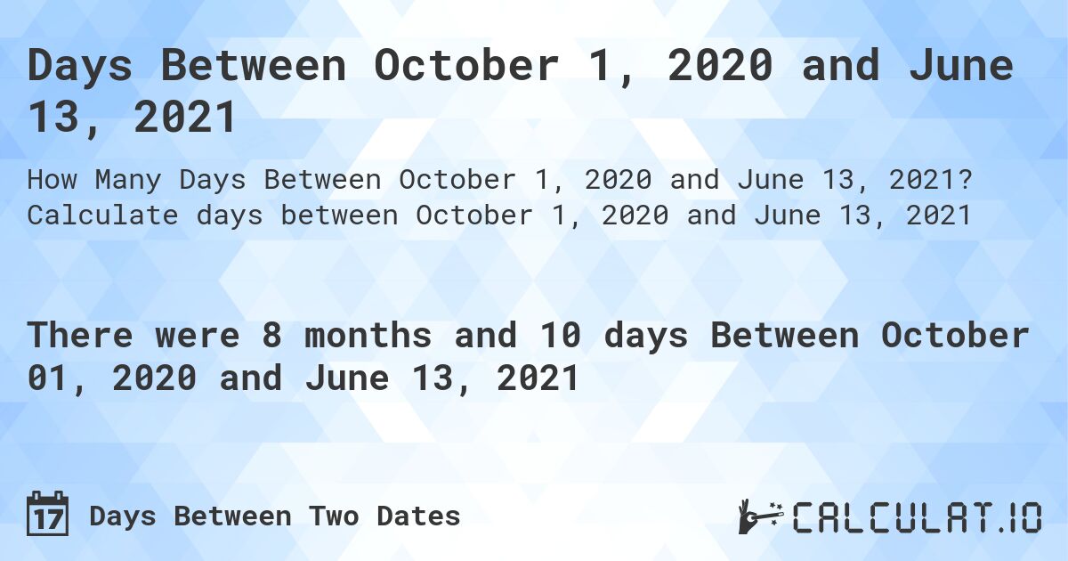 Days Between October 1, 2020 and June 13, 2021. Calculate days between October 1, 2020 and June 13, 2021