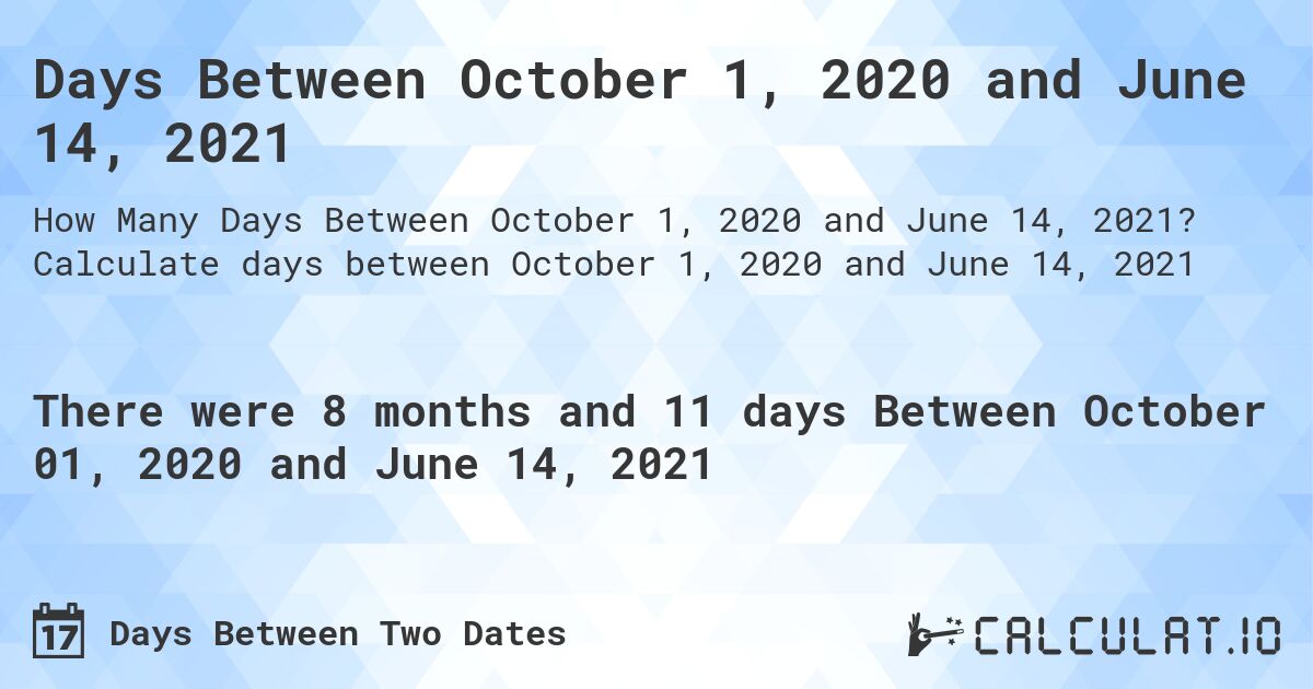 Days Between October 1, 2020 and June 14, 2021. Calculate days between October 1, 2020 and June 14, 2021