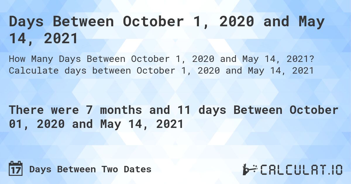 Days Between October 1, 2020 and May 14, 2021. Calculate days between October 1, 2020 and May 14, 2021
