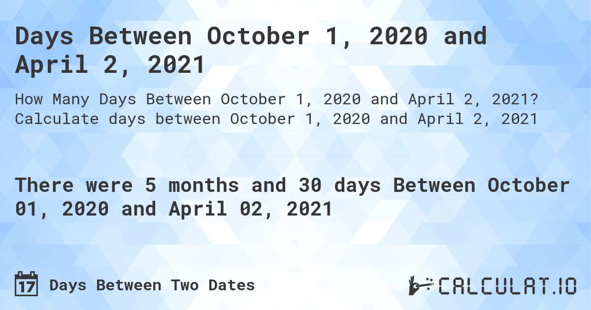 Days Between October 1, 2020 and April 2, 2021. Calculate days between October 1, 2020 and April 2, 2021