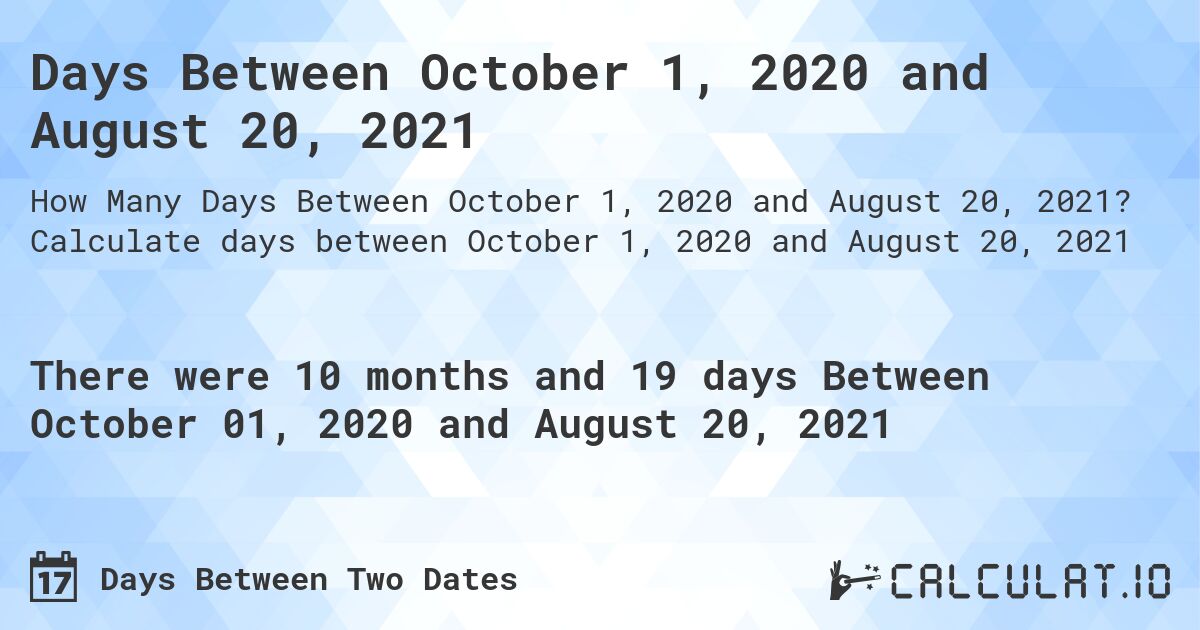 Days Between October 1, 2020 and August 20, 2021. Calculate days between October 1, 2020 and August 20, 2021