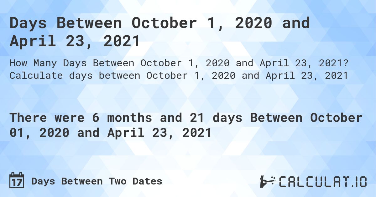 Days Between October 1, 2020 and April 23, 2021. Calculate days between October 1, 2020 and April 23, 2021