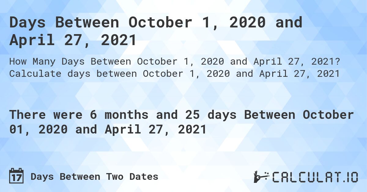 Days Between October 1, 2020 and April 27, 2021. Calculate days between October 1, 2020 and April 27, 2021