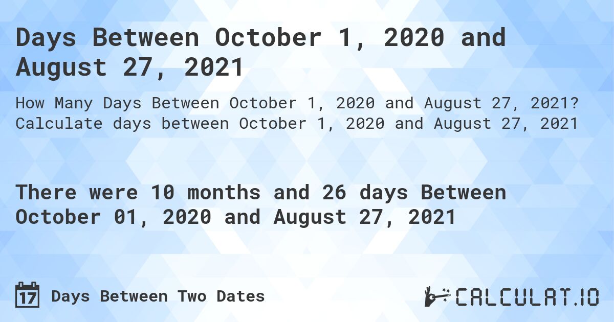 Days Between October 1, 2020 and August 27, 2021. Calculate days between October 1, 2020 and August 27, 2021