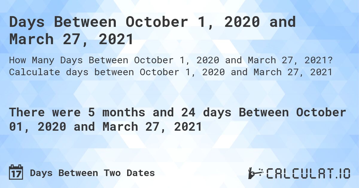 Days Between October 1, 2020 and March 27, 2021. Calculate days between October 1, 2020 and March 27, 2021