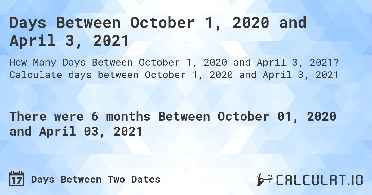 Days Between October 1, 2020 and April 3, 2021. Calculate days between October 1, 2020 and April 3, 2021