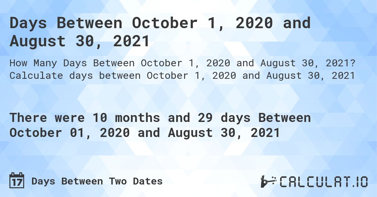 Days Between October 1, 2020 and August 30, 2021. Calculate days between October 1, 2020 and August 30, 2021