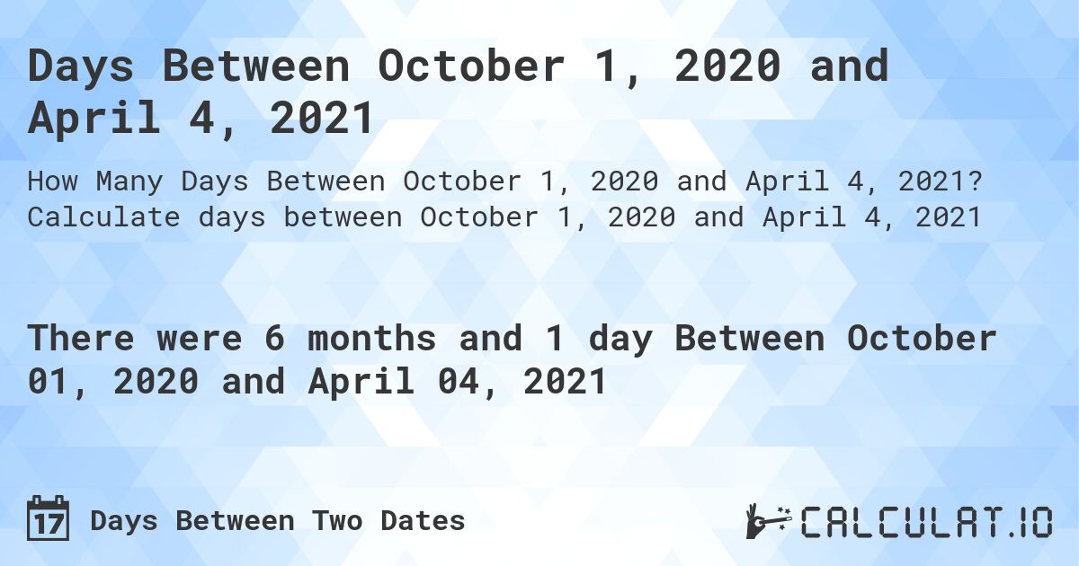Days Between October 1, 2020 and April 4, 2021. Calculate days between October 1, 2020 and April 4, 2021