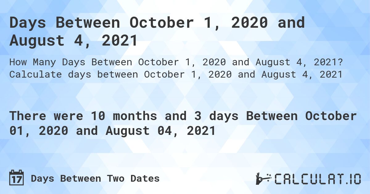 Days Between October 1, 2020 and August 4, 2021. Calculate days between October 1, 2020 and August 4, 2021