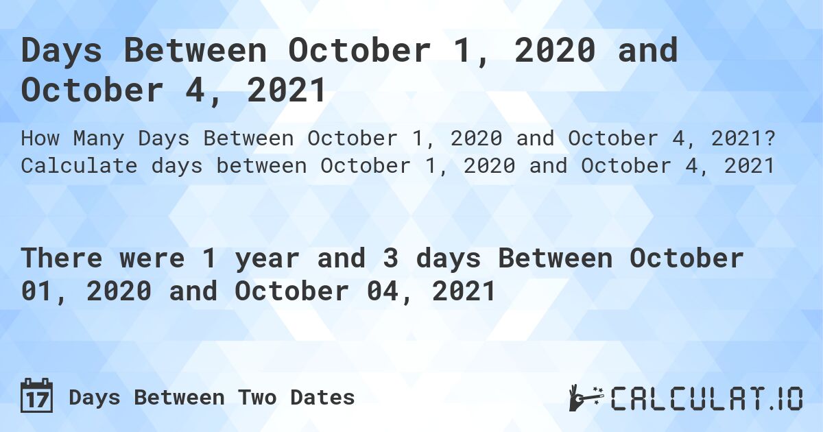 Days Between October 1, 2020 and October 4, 2021. Calculate days between October 1, 2020 and October 4, 2021