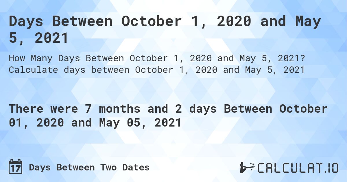 Days Between October 1, 2020 and May 5, 2021. Calculate days between October 1, 2020 and May 5, 2021