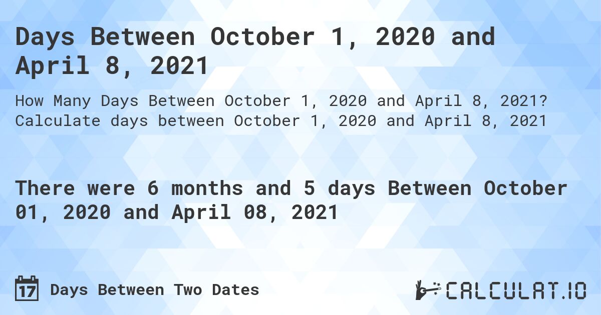Days Between October 1, 2020 and April 8, 2021. Calculate days between October 1, 2020 and April 8, 2021