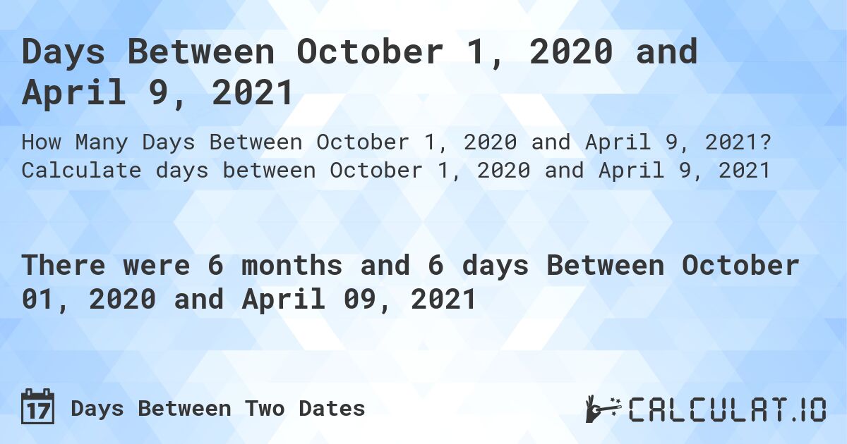 Days Between October 1, 2020 and April 9, 2021. Calculate days between October 1, 2020 and April 9, 2021