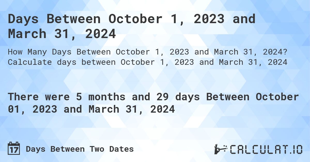 Days Between October 1, 2023 and March 31, 2024. Calculate days between October 1, 2023 and March 31, 2024