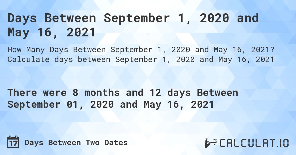 Days Between September 1, 2020 and May 16, 2021. Calculate days between September 1, 2020 and May 16, 2021