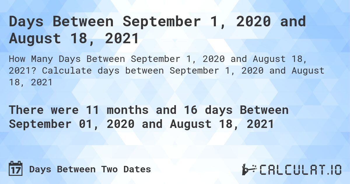 Days Between September 1, 2020 and August 18, 2021. Calculate days between September 1, 2020 and August 18, 2021