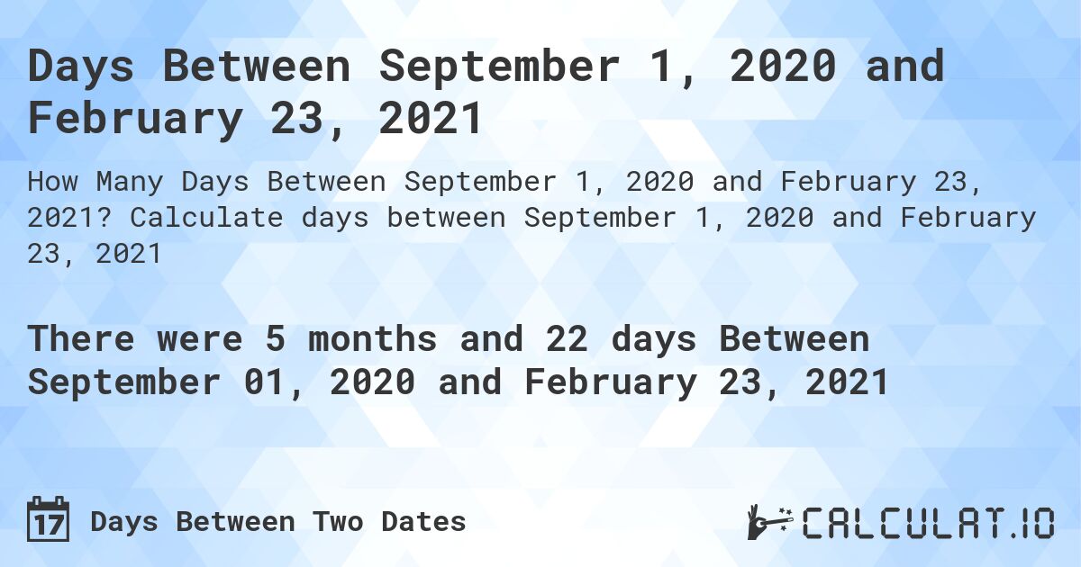 Days Between September 1, 2020 and February 23, 2021. Calculate days between September 1, 2020 and February 23, 2021