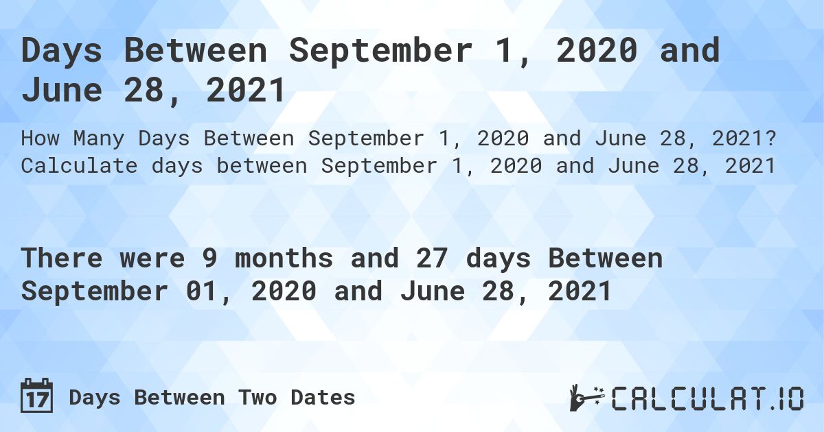 Days Between September 1, 2020 and June 28, 2021. Calculate days between September 1, 2020 and June 28, 2021