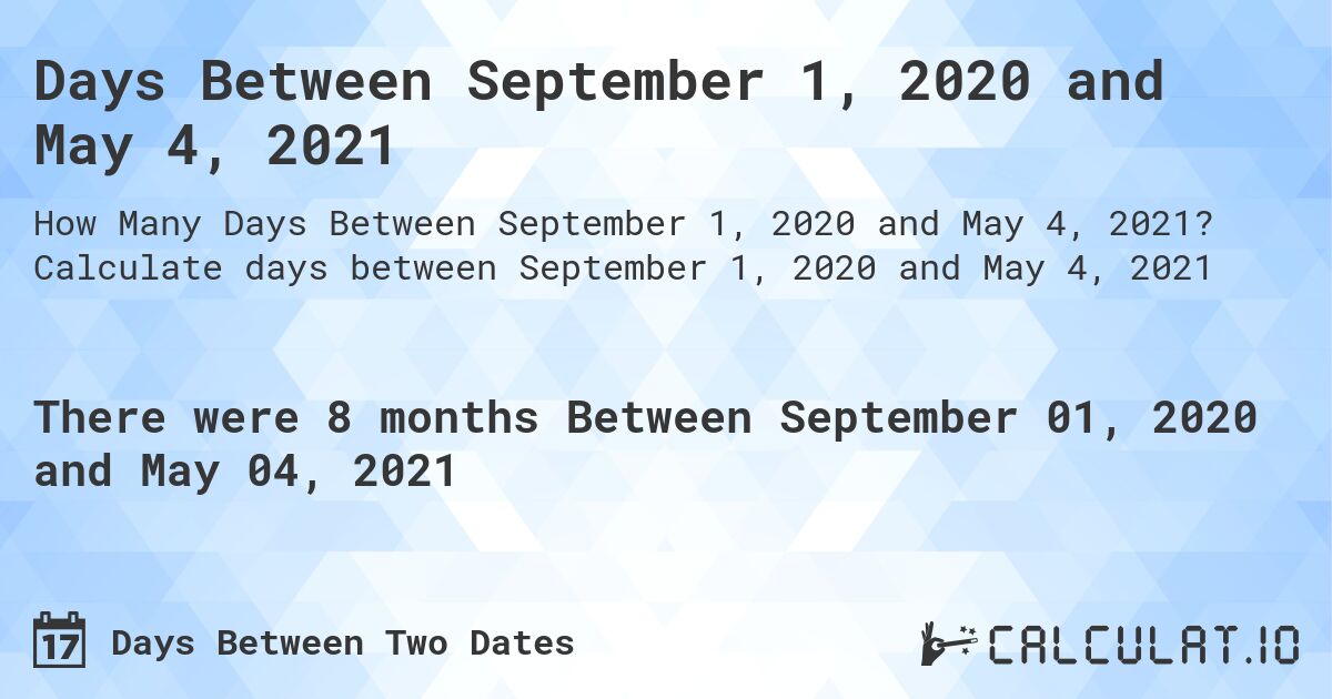 Days Between September 1, 2020 and May 4, 2021. Calculate days between September 1, 2020 and May 4, 2021