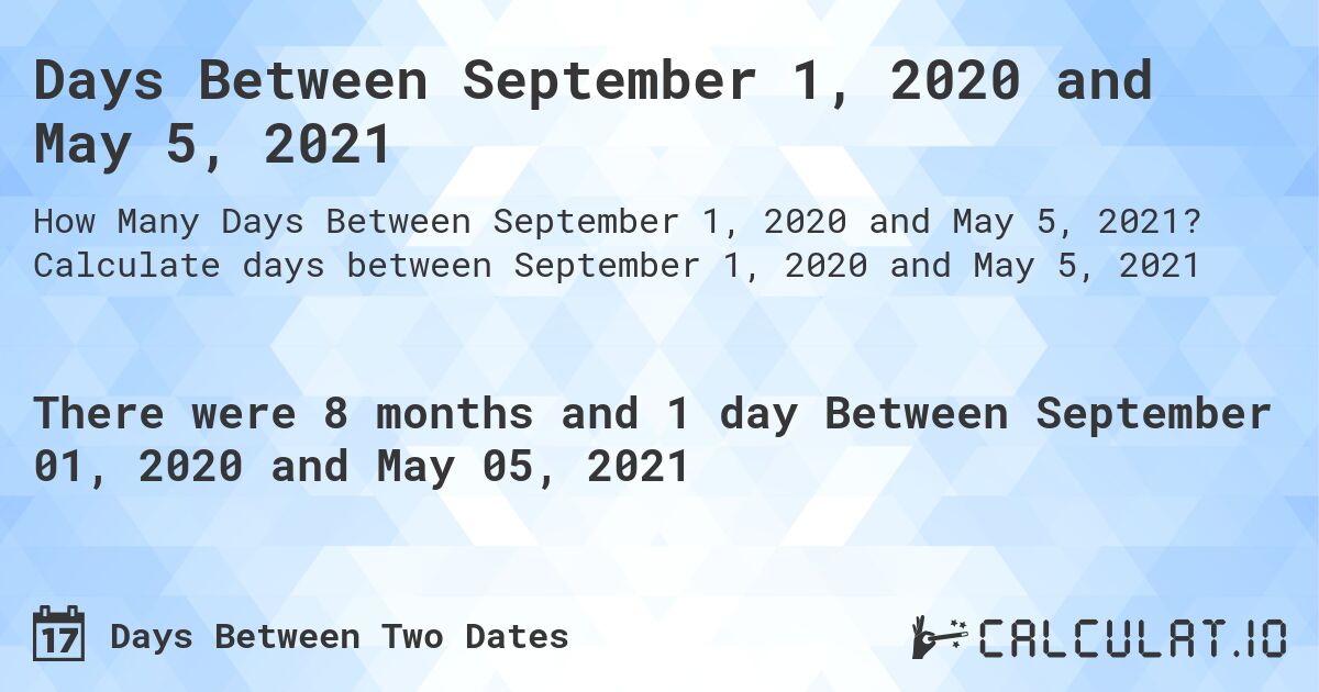 Days Between September 1, 2020 and May 5, 2021. Calculate days between September 1, 2020 and May 5, 2021