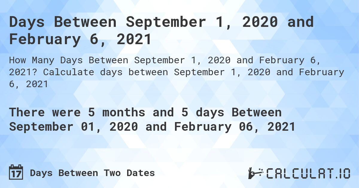 Days Between September 1, 2020 and February 6, 2021. Calculate days between September 1, 2020 and February 6, 2021