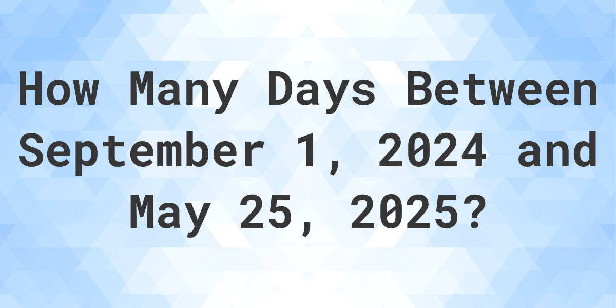 Days Between September 1, 2024 and May 25, 2025 - Calculatio