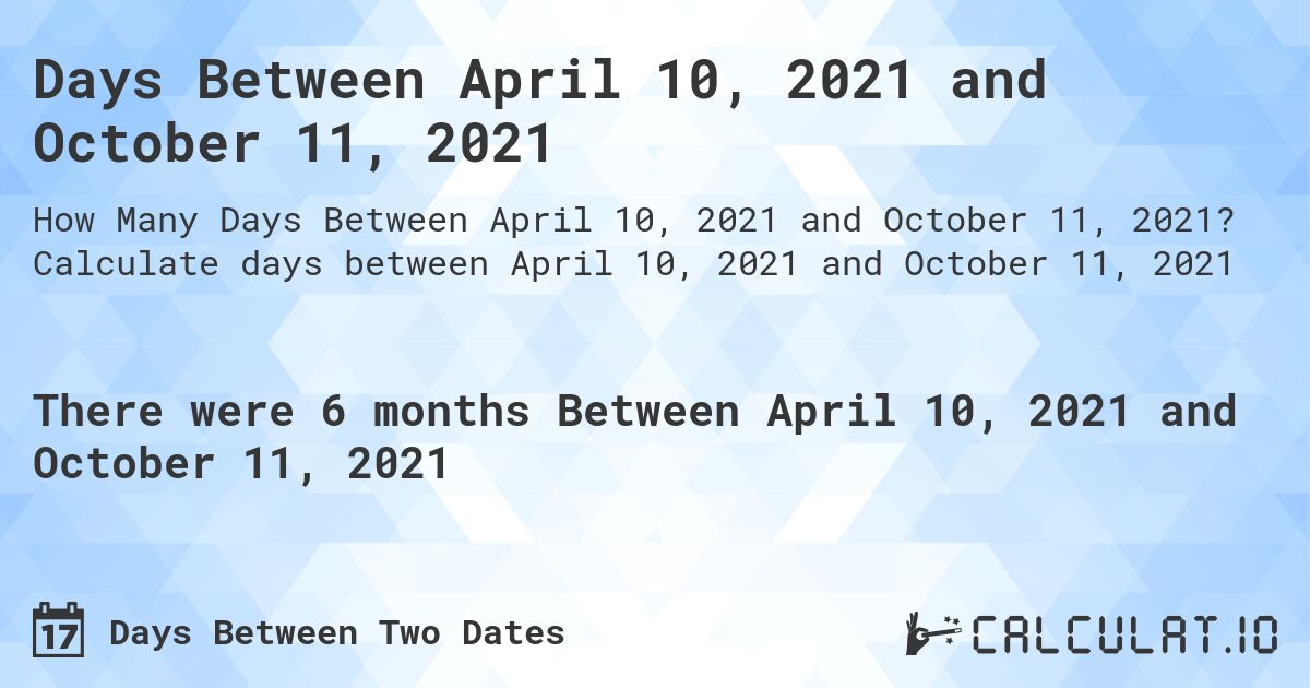Days Between April 10, 2021 and October 11, 2021. Calculate days between April 10, 2021 and October 11, 2021