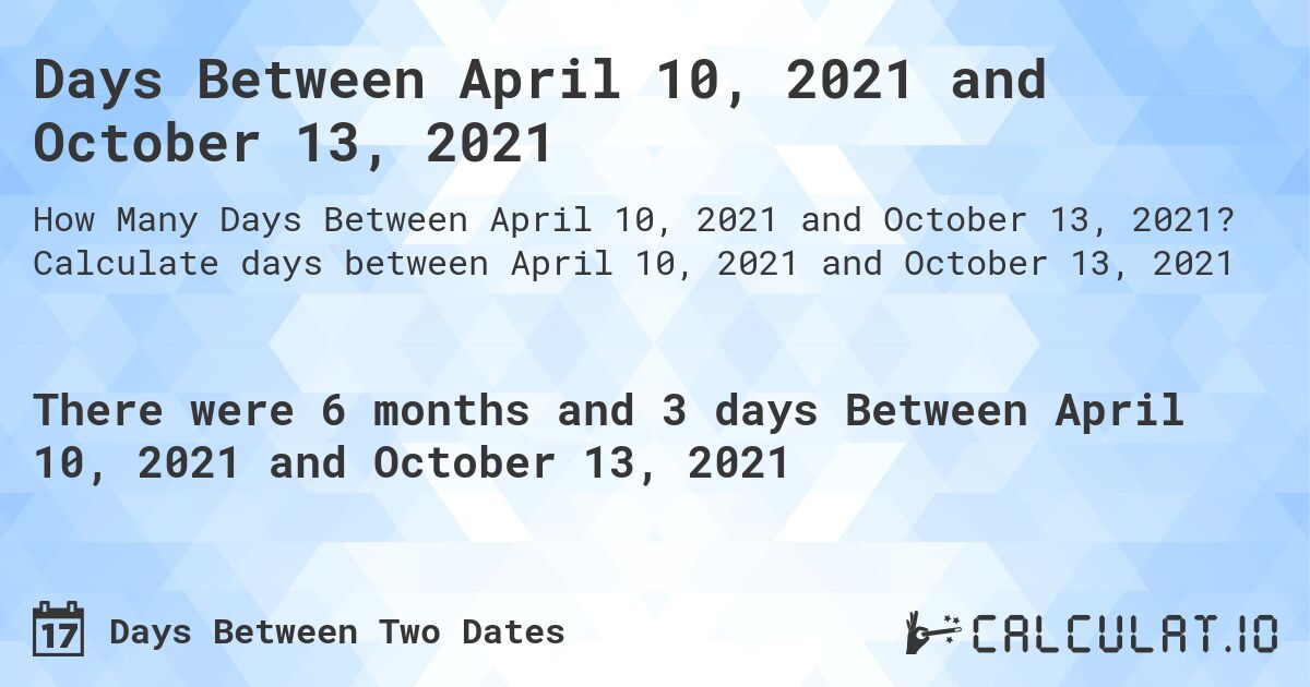 Days Between April 10, 2021 and October 13, 2021. Calculate days between April 10, 2021 and October 13, 2021