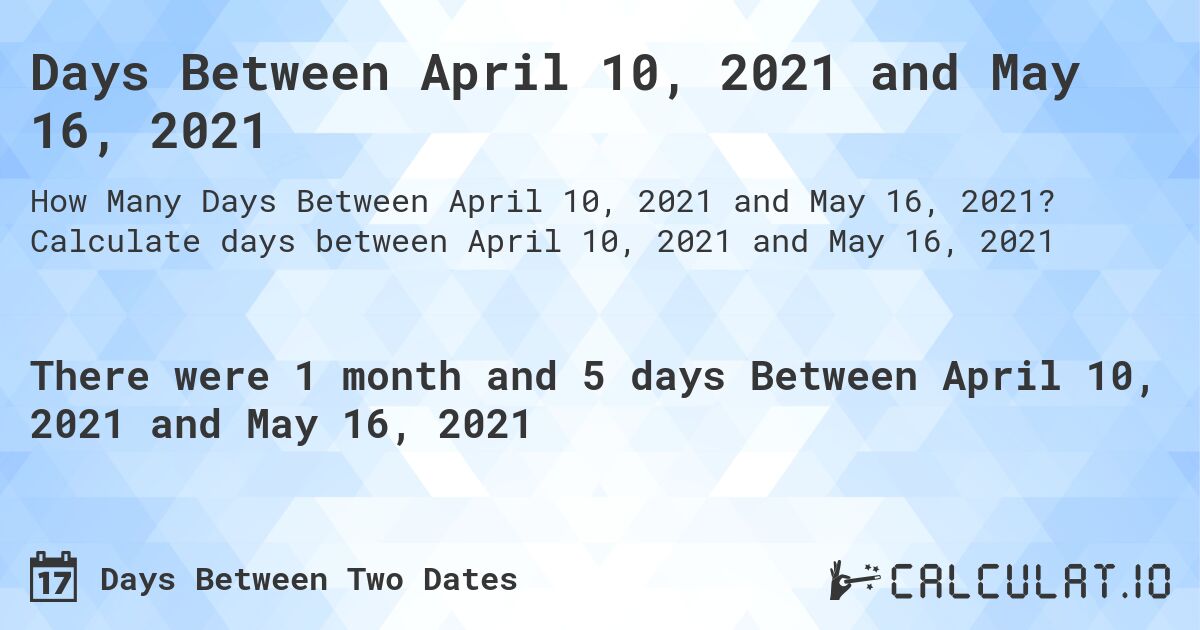 Days Between April 10, 2021 and May 16, 2021. Calculate days between April 10, 2021 and May 16, 2021