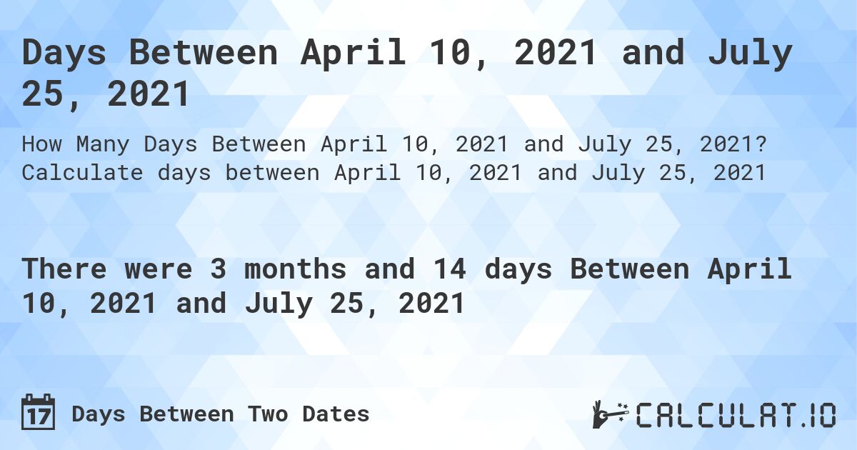 Days Between April 10, 2021 and July 25, 2021. Calculate days between April 10, 2021 and July 25, 2021