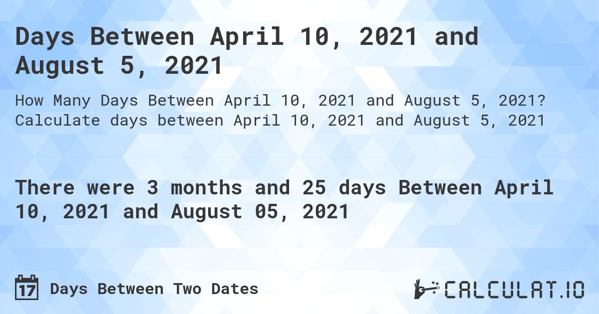 Days Between April 10, 2021 and August 5, 2021. Calculate days between April 10, 2021 and August 5, 2021