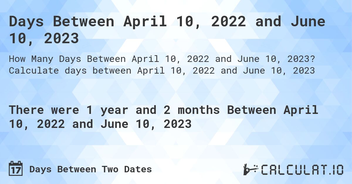 Days Between April 10, 2022 and June 10, 2023. Calculate days between April 10, 2022 and June 10, 2023