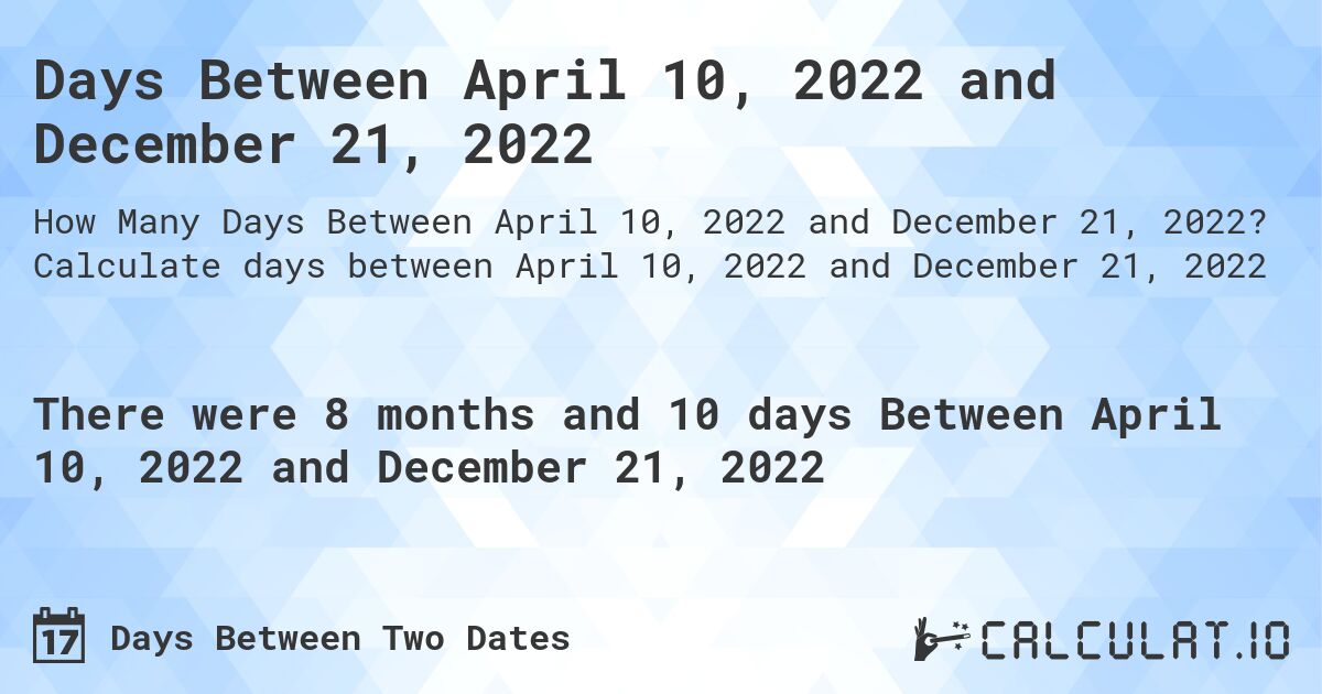 Days Between April 10, 2022 and December 21, 2022. Calculate days between April 10, 2022 and December 21, 2022