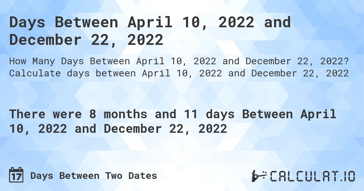 Days Between April 10, 2022 and December 22, 2022. Calculate days between April 10, 2022 and December 22, 2022