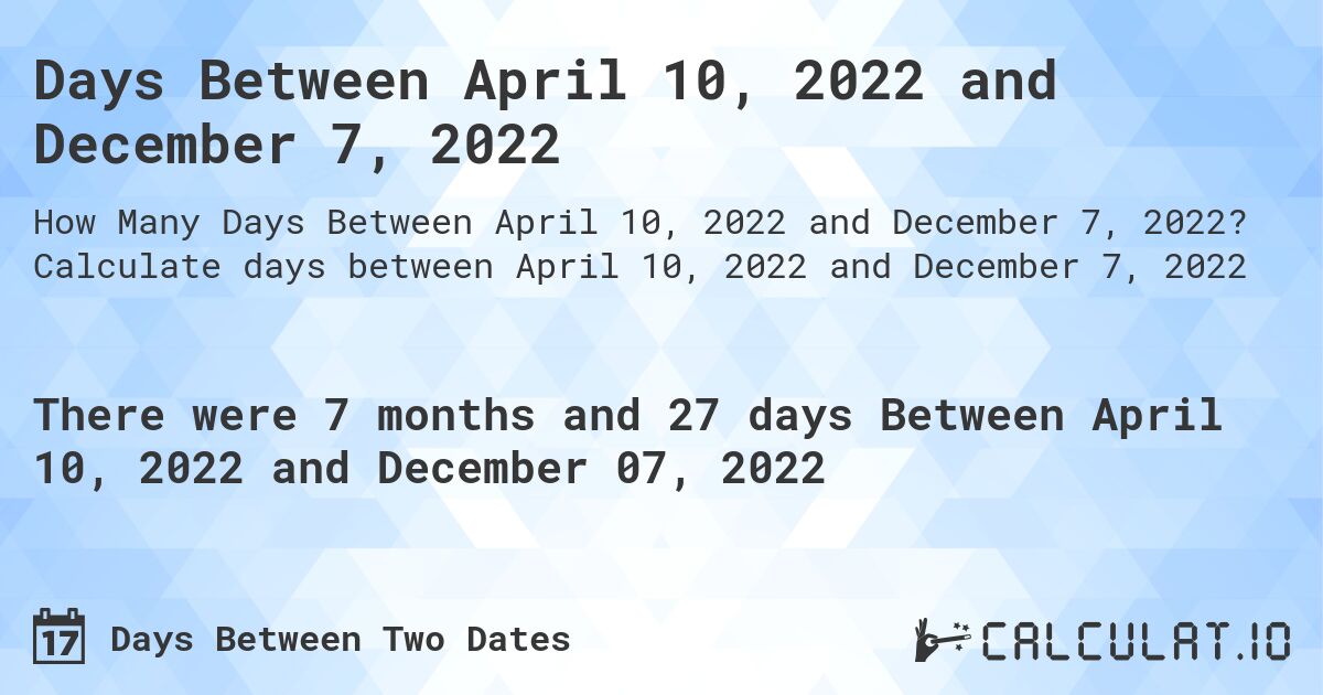 Days Between April 10, 2022 and December 7, 2022. Calculate days between April 10, 2022 and December 7, 2022