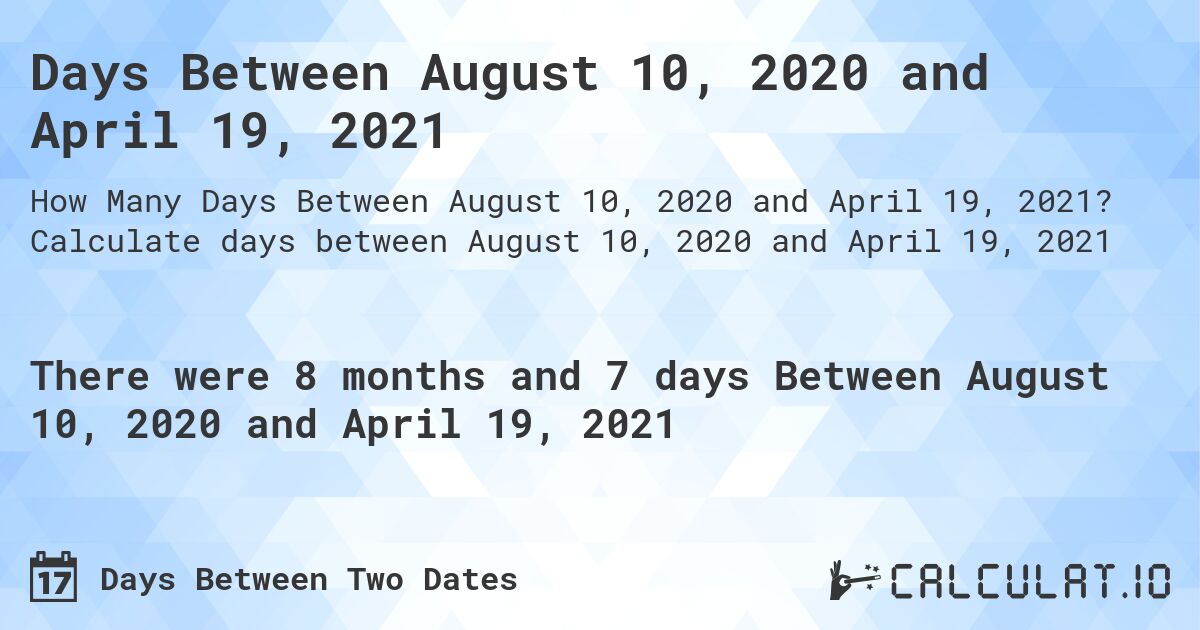 Days Between August 10, 2020 and April 19, 2021. Calculate days between August 10, 2020 and April 19, 2021